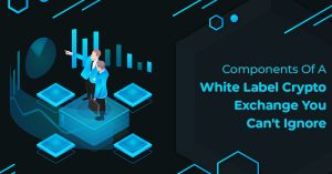 Components Of A White label Crypto Exchange You Can't Ignore
